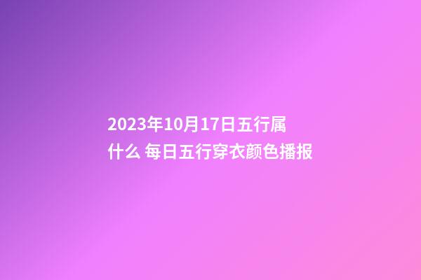 2023年10月17日五行属什么 每日五行穿衣颜色播报